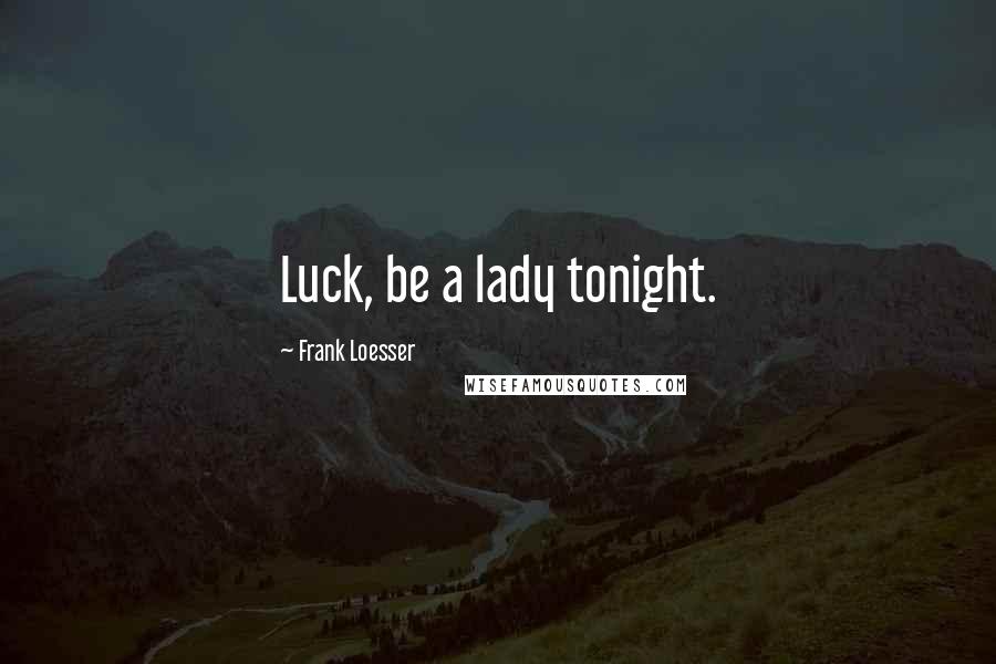 Frank Loesser Quotes: Luck, be a lady tonight.