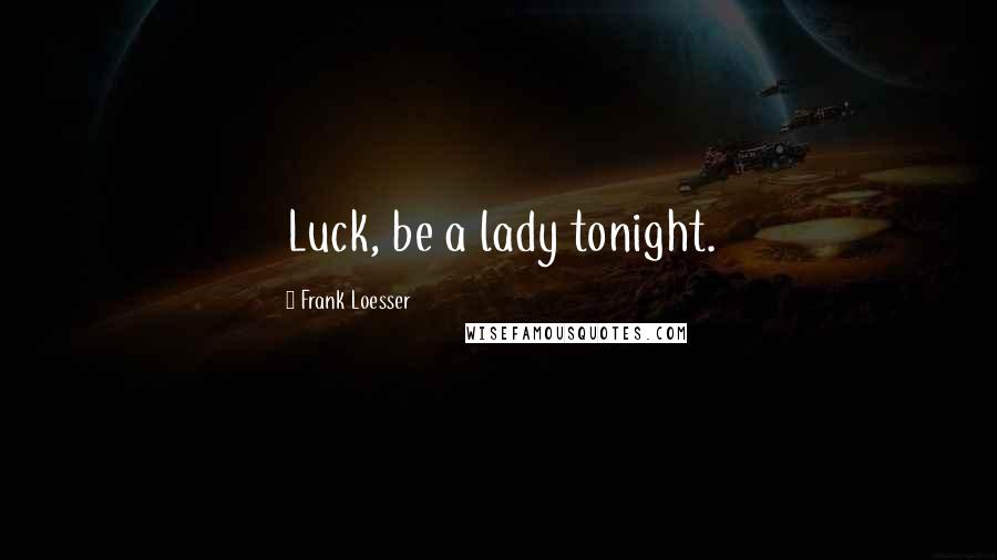 Frank Loesser Quotes: Luck, be a lady tonight.