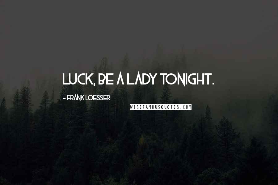 Frank Loesser Quotes: Luck, be a lady tonight.