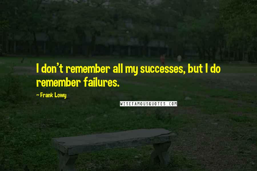 Frank Lowy Quotes: I don't remember all my successes, but I do remember failures.