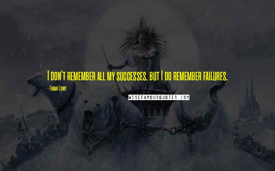 Frank Lowy Quotes: I don't remember all my successes, but I do remember failures.