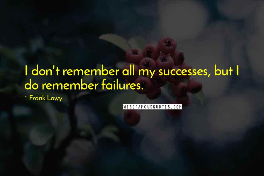 Frank Lowy Quotes: I don't remember all my successes, but I do remember failures.