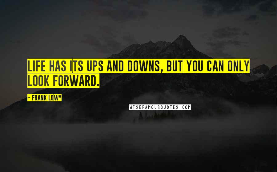 Frank Lowy Quotes: Life has its ups and downs, but you can only look forward.