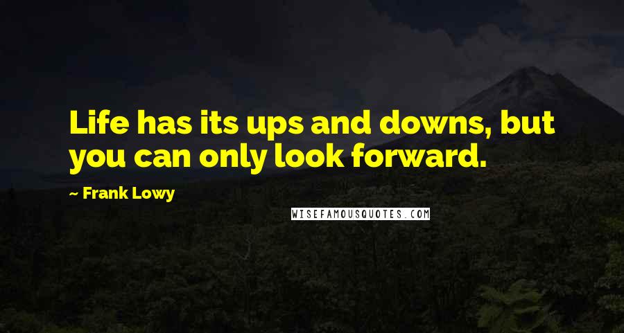 Frank Lowy Quotes: Life has its ups and downs, but you can only look forward.