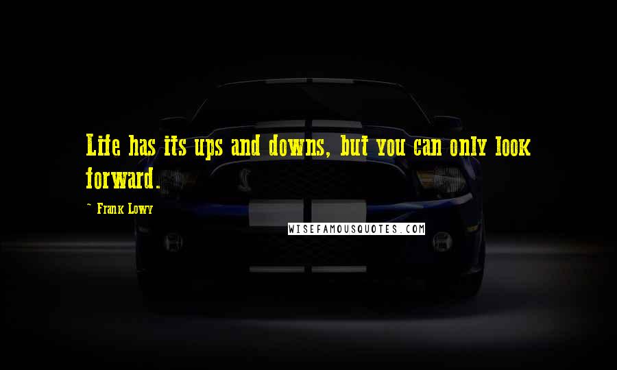 Frank Lowy Quotes: Life has its ups and downs, but you can only look forward.