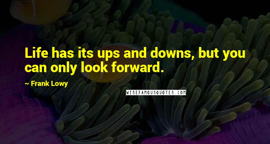 Frank Lowy Quotes: Life has its ups and downs, but you can only look forward.