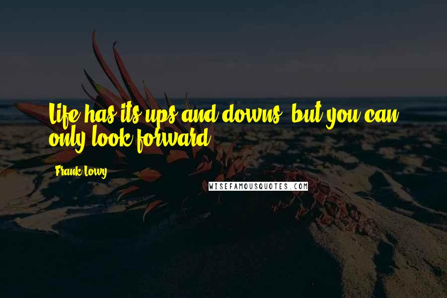 Frank Lowy Quotes: Life has its ups and downs, but you can only look forward.