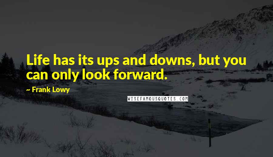 Frank Lowy Quotes: Life has its ups and downs, but you can only look forward.