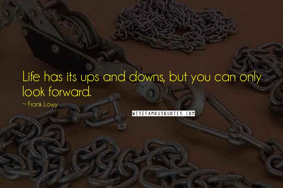 Frank Lowy Quotes: Life has its ups and downs, but you can only look forward.