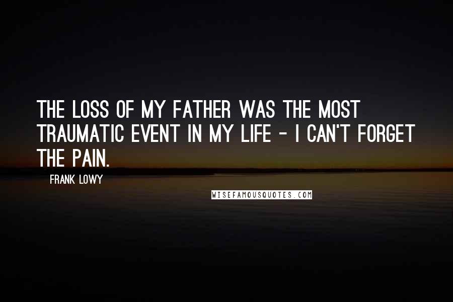 Frank Lowy Quotes: The loss of my father was the most traumatic event in my life - I can't forget the pain.