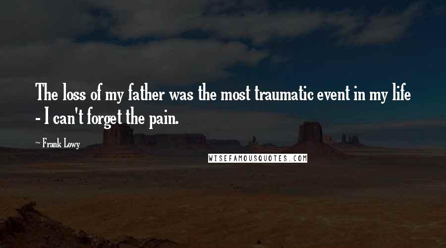 Frank Lowy Quotes: The loss of my father was the most traumatic event in my life - I can't forget the pain.