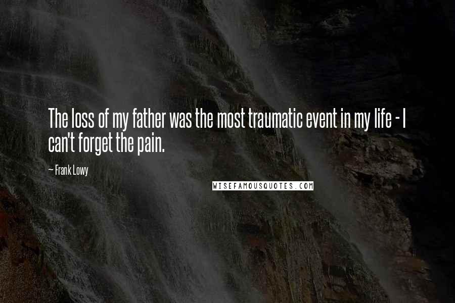 Frank Lowy Quotes: The loss of my father was the most traumatic event in my life - I can't forget the pain.