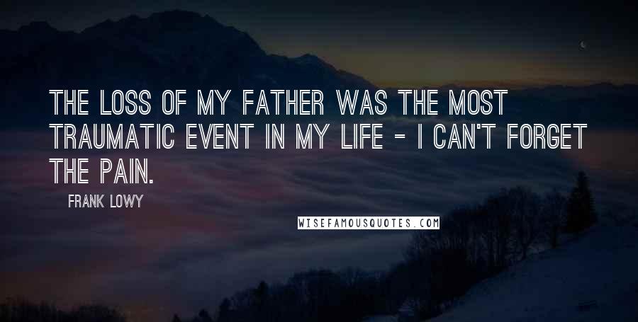 Frank Lowy Quotes: The loss of my father was the most traumatic event in my life - I can't forget the pain.