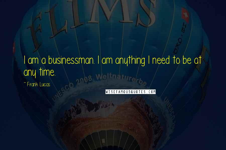 Frank Lucas Quotes: I am a businessman. I am anything I need to be at any time.