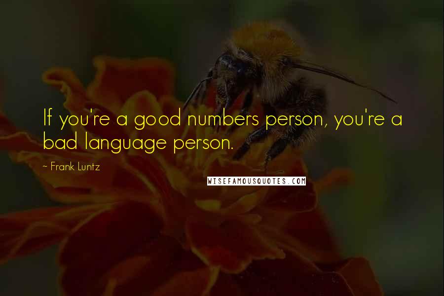 Frank Luntz Quotes: If you're a good numbers person, you're a bad language person.