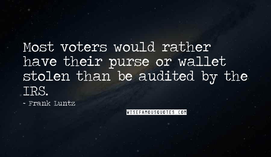 Frank Luntz Quotes: Most voters would rather have their purse or wallet stolen than be audited by the IRS.