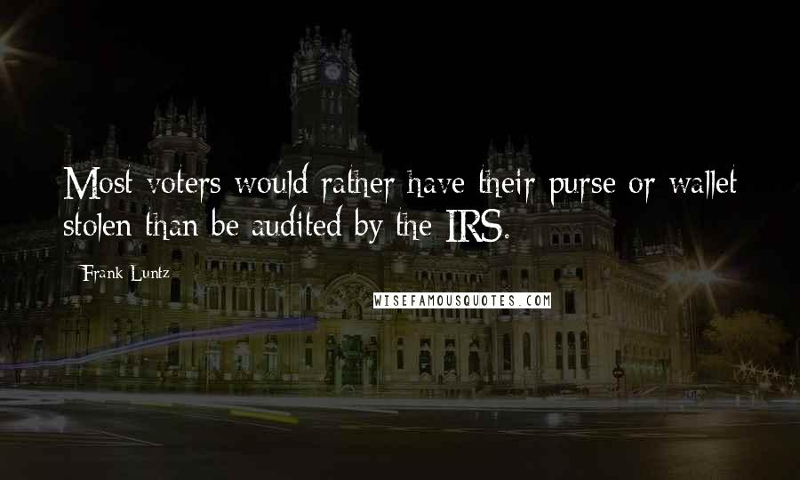 Frank Luntz Quotes: Most voters would rather have their purse or wallet stolen than be audited by the IRS.