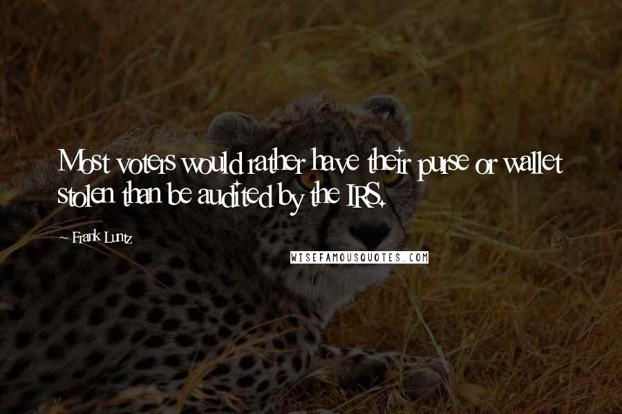 Frank Luntz Quotes: Most voters would rather have their purse or wallet stolen than be audited by the IRS.