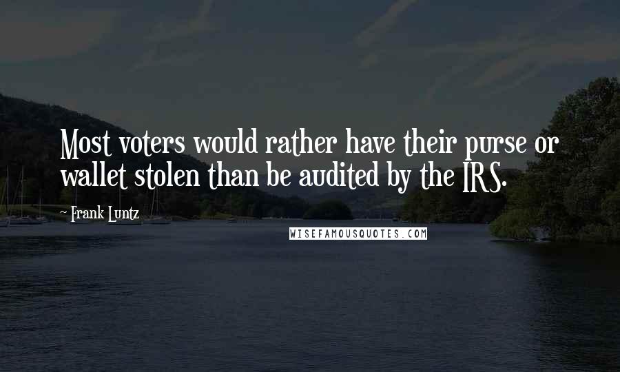 Frank Luntz Quotes: Most voters would rather have their purse or wallet stolen than be audited by the IRS.