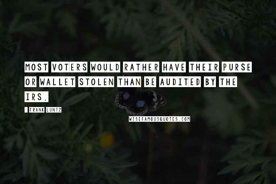 Frank Luntz Quotes: Most voters would rather have their purse or wallet stolen than be audited by the IRS.