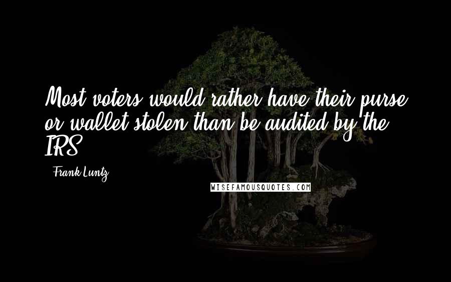 Frank Luntz Quotes: Most voters would rather have their purse or wallet stolen than be audited by the IRS.