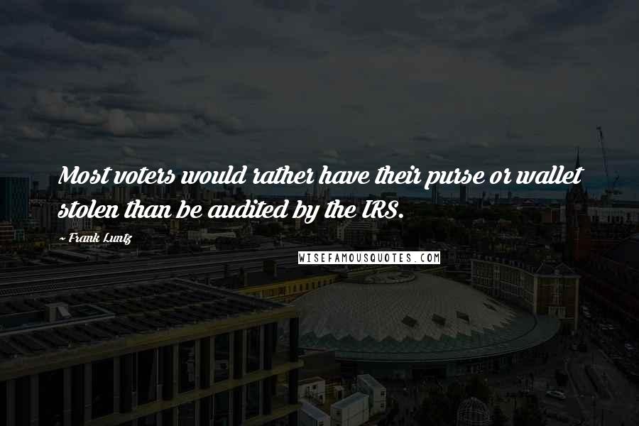 Frank Luntz Quotes: Most voters would rather have their purse or wallet stolen than be audited by the IRS.