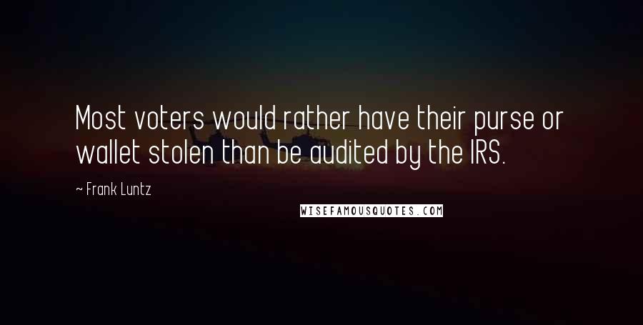 Frank Luntz Quotes: Most voters would rather have their purse or wallet stolen than be audited by the IRS.