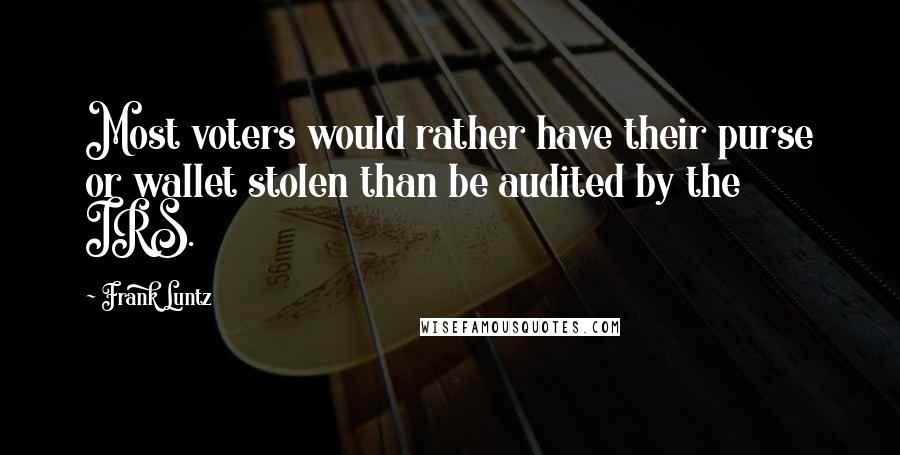 Frank Luntz Quotes: Most voters would rather have their purse or wallet stolen than be audited by the IRS.