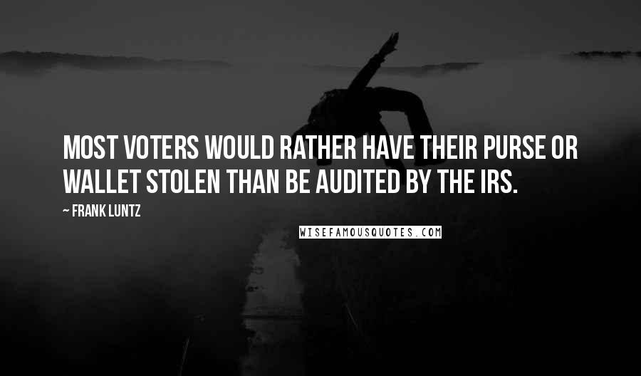 Frank Luntz Quotes: Most voters would rather have their purse or wallet stolen than be audited by the IRS.