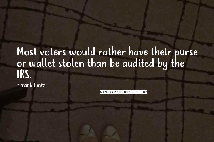 Frank Luntz Quotes: Most voters would rather have their purse or wallet stolen than be audited by the IRS.