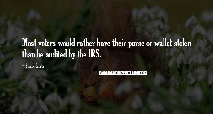 Frank Luntz Quotes: Most voters would rather have their purse or wallet stolen than be audited by the IRS.