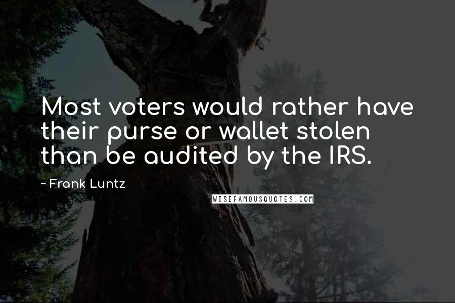 Frank Luntz Quotes: Most voters would rather have their purse or wallet stolen than be audited by the IRS.