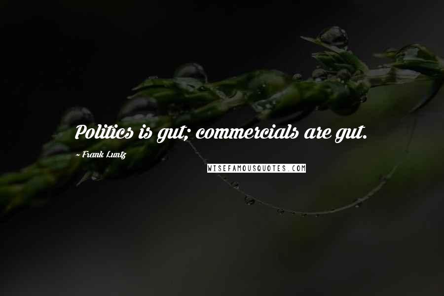 Frank Luntz Quotes: Politics is gut; commercials are gut.