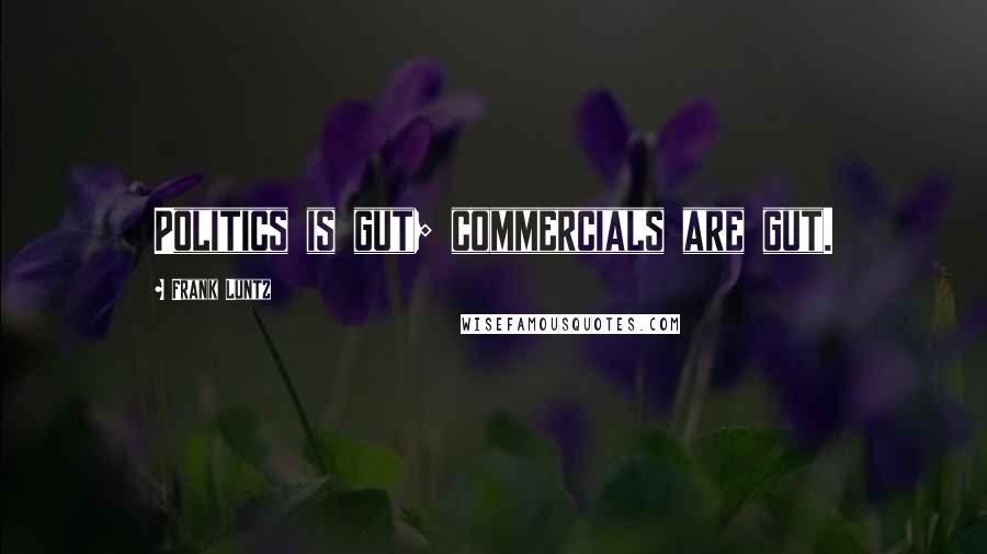 Frank Luntz Quotes: Politics is gut; commercials are gut.