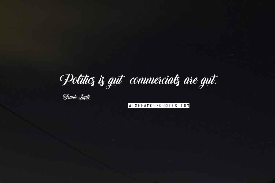 Frank Luntz Quotes: Politics is gut; commercials are gut.