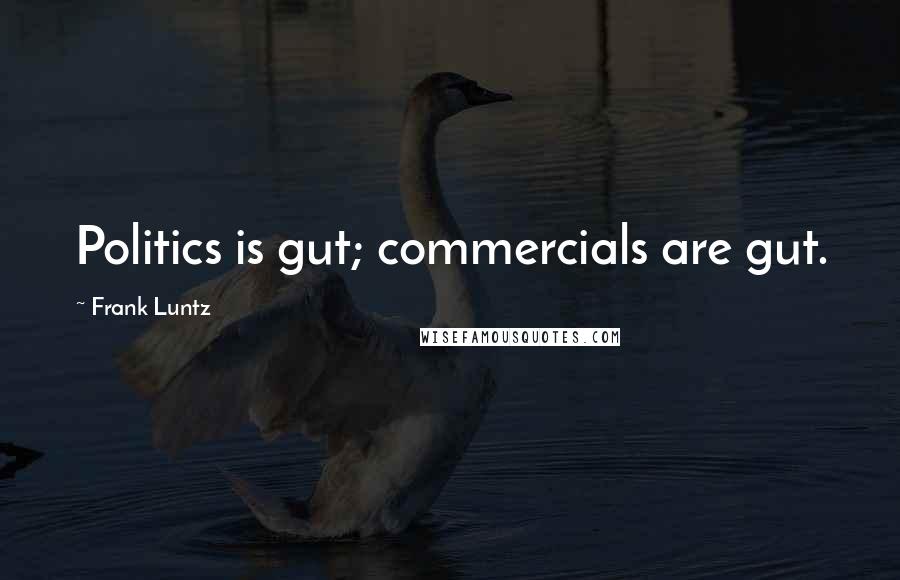 Frank Luntz Quotes: Politics is gut; commercials are gut.