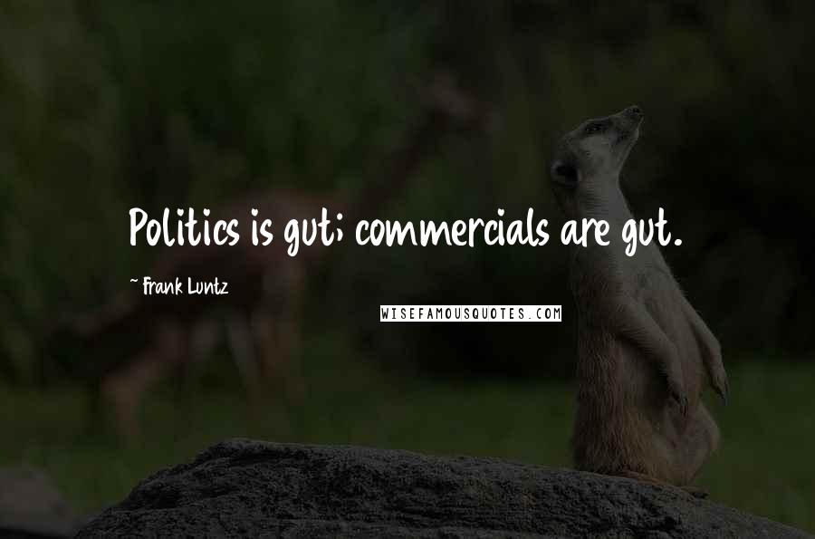 Frank Luntz Quotes: Politics is gut; commercials are gut.