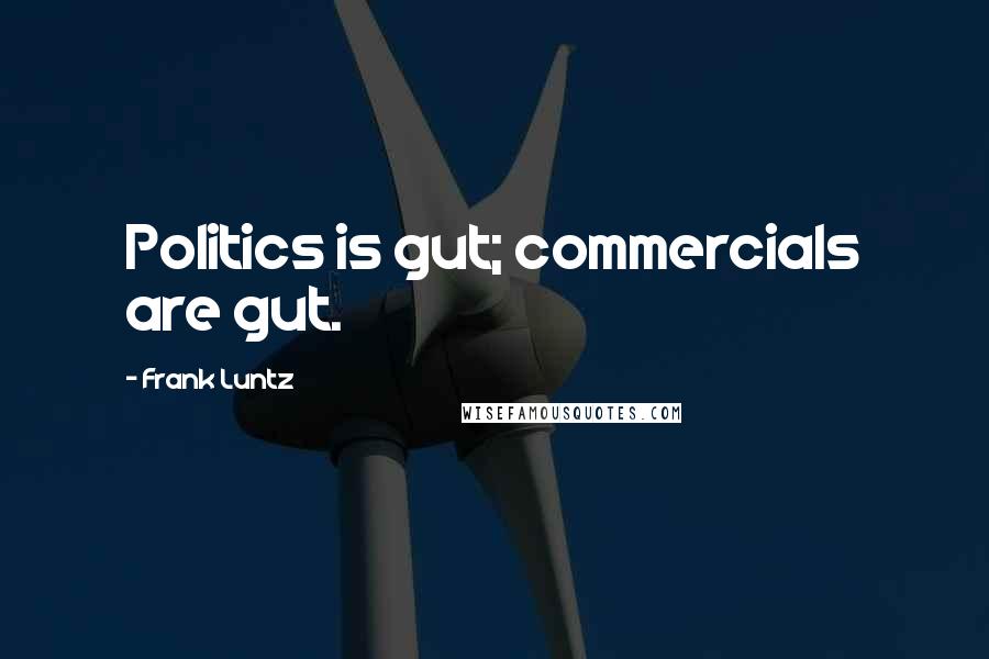 Frank Luntz Quotes: Politics is gut; commercials are gut.