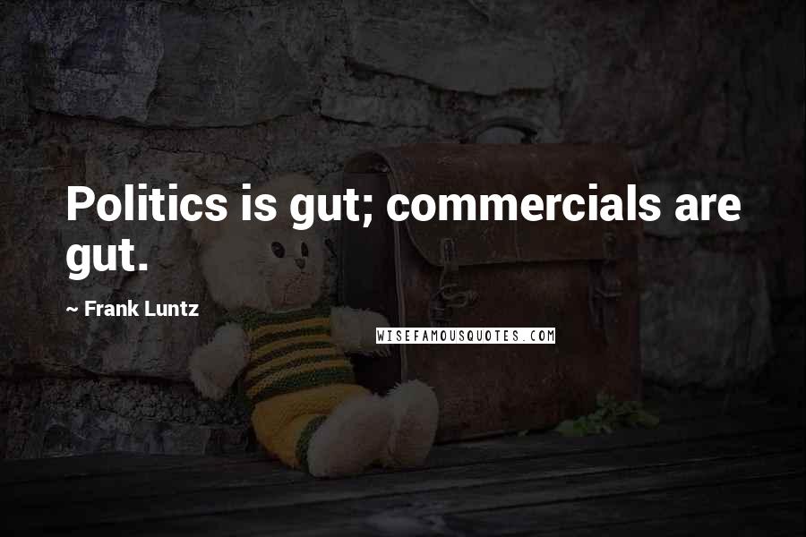 Frank Luntz Quotes: Politics is gut; commercials are gut.