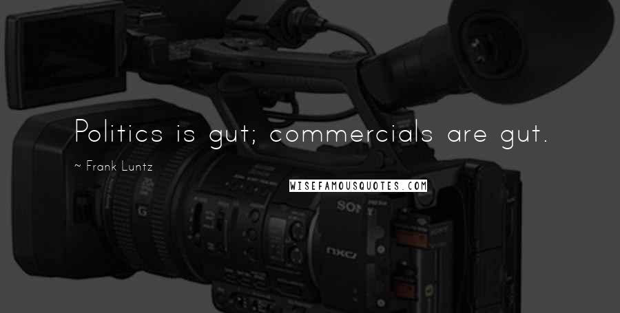 Frank Luntz Quotes: Politics is gut; commercials are gut.