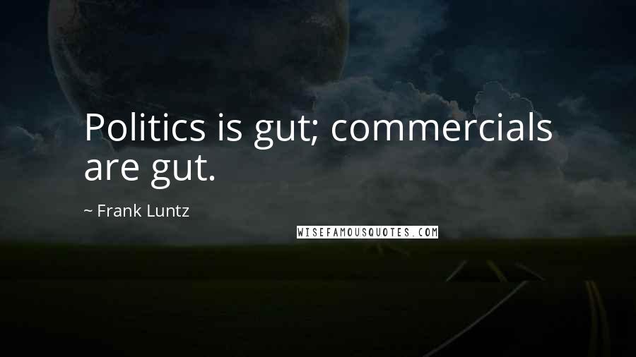 Frank Luntz Quotes: Politics is gut; commercials are gut.