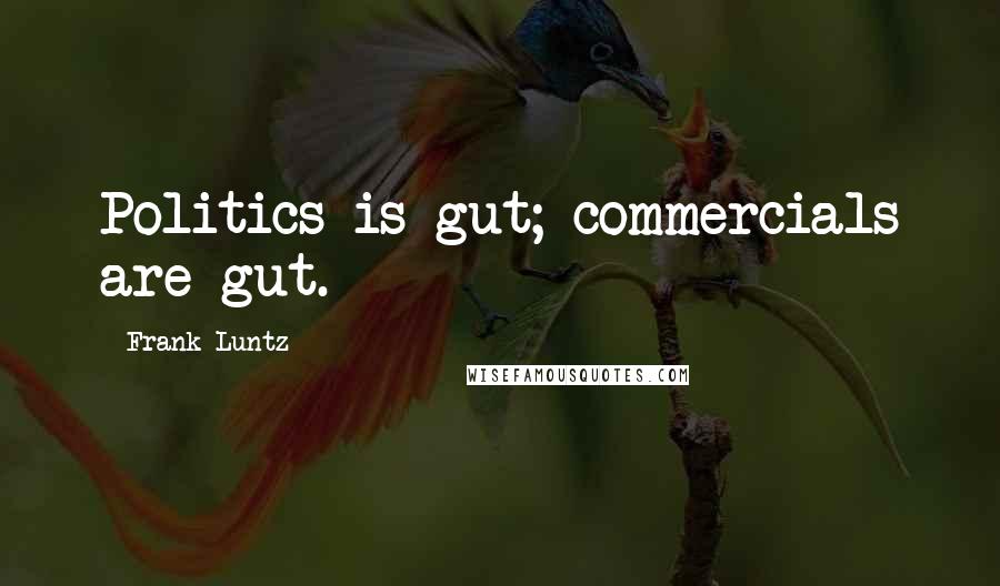 Frank Luntz Quotes: Politics is gut; commercials are gut.