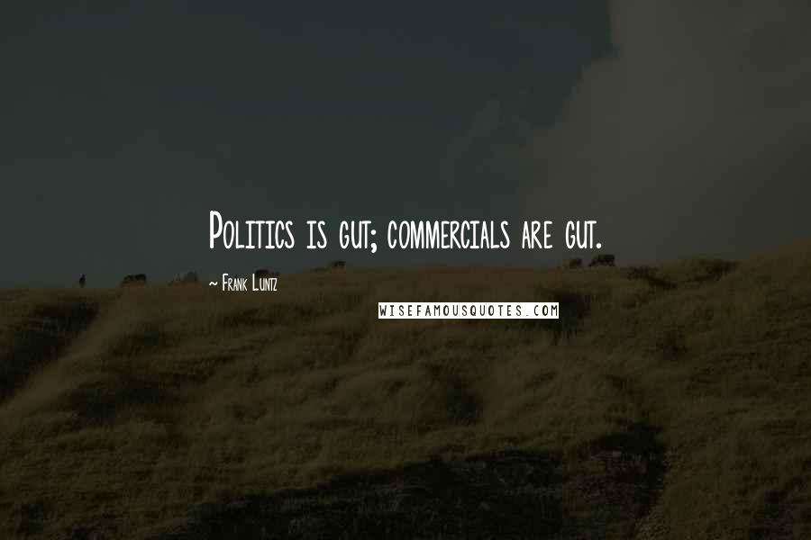 Frank Luntz Quotes: Politics is gut; commercials are gut.