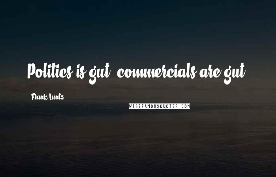 Frank Luntz Quotes: Politics is gut; commercials are gut.