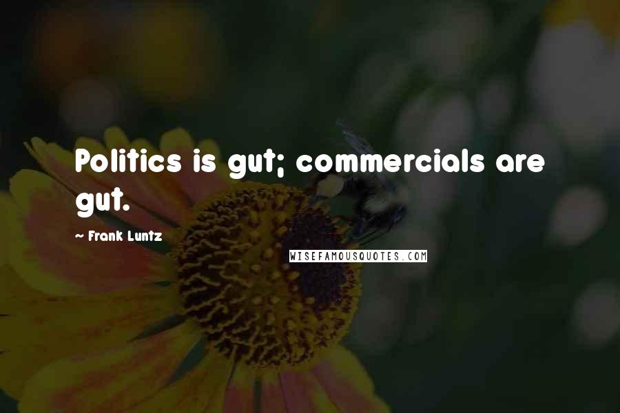 Frank Luntz Quotes: Politics is gut; commercials are gut.