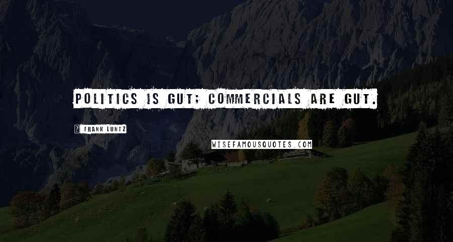 Frank Luntz Quotes: Politics is gut; commercials are gut.