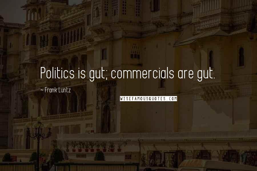 Frank Luntz Quotes: Politics is gut; commercials are gut.