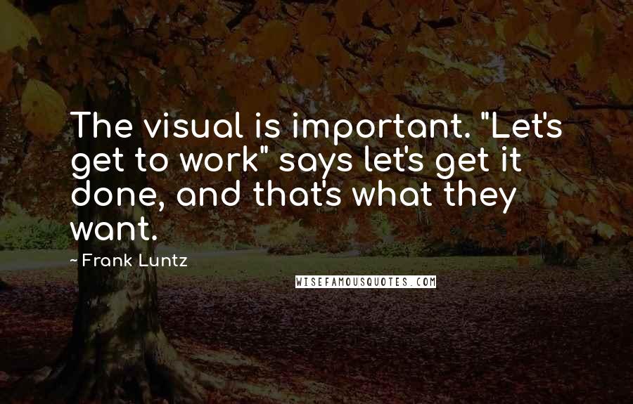 Frank Luntz Quotes: The visual is important. "Let's get to work" says let's get it done, and that's what they want.