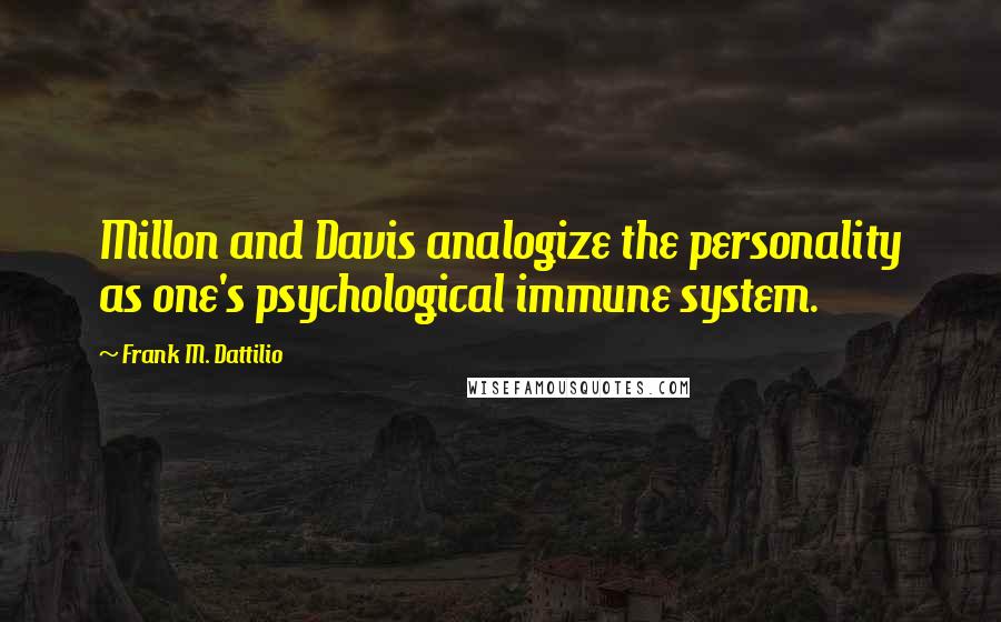Frank M. Dattilio Quotes: Millon and Davis analogize the personality as one's psychological immune system.