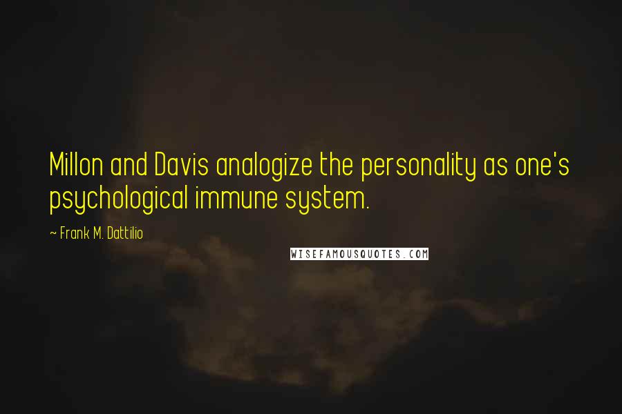 Frank M. Dattilio Quotes: Millon and Davis analogize the personality as one's psychological immune system.